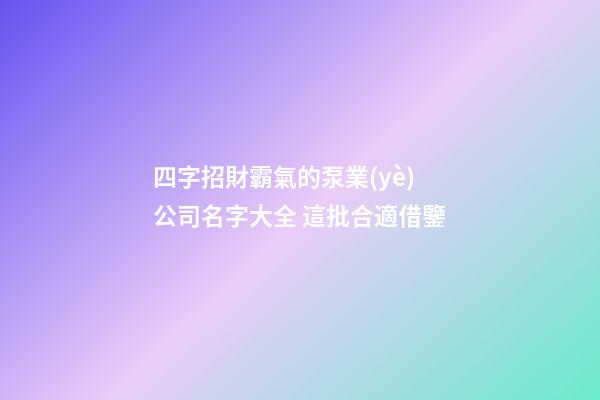 四字招財霸氣的泵業(yè)公司名字大全 這批合適借鑒-第1張-公司起名-玄機派